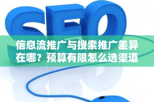 信息流推广与搜索推广差异在哪？预算有限怎么选渠道？