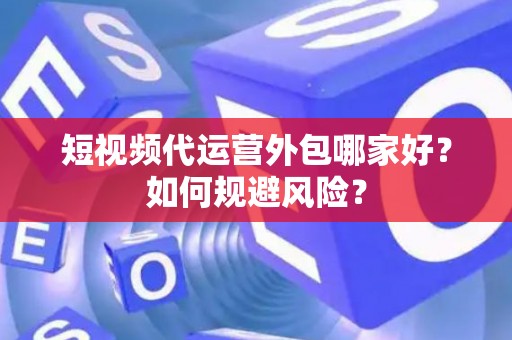 短视频代运营外包哪家好？如何规避风险？