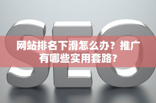 网站排名下滑怎么办？推广有哪些实用套路？